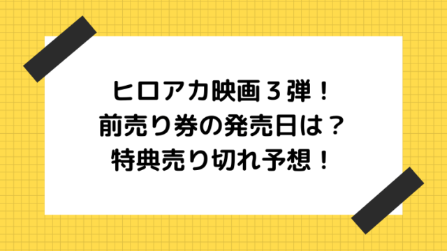 ヒロアカ映画３弾前売り券の発売日や売り場 特典紹介 売り切れ予想も Ani Fun