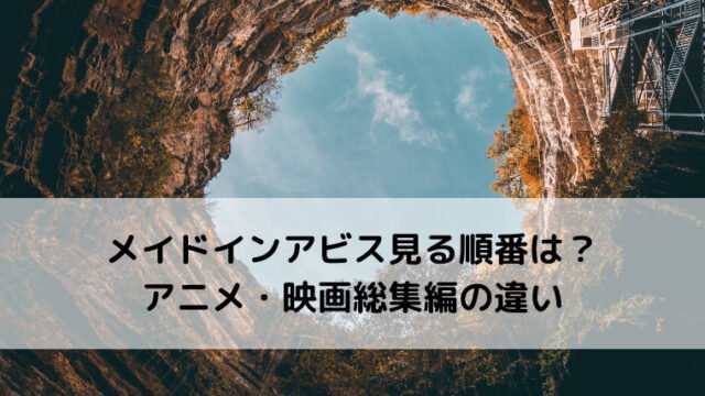 メイドインアビスのアニメ映画を見る順番は 総集編との違いは何 Ani Fun