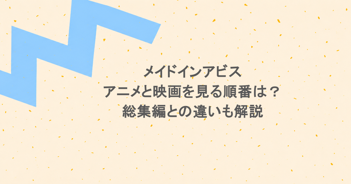 メイドインアビスのアニメと映画を見る順番は?総集編との違いも解説