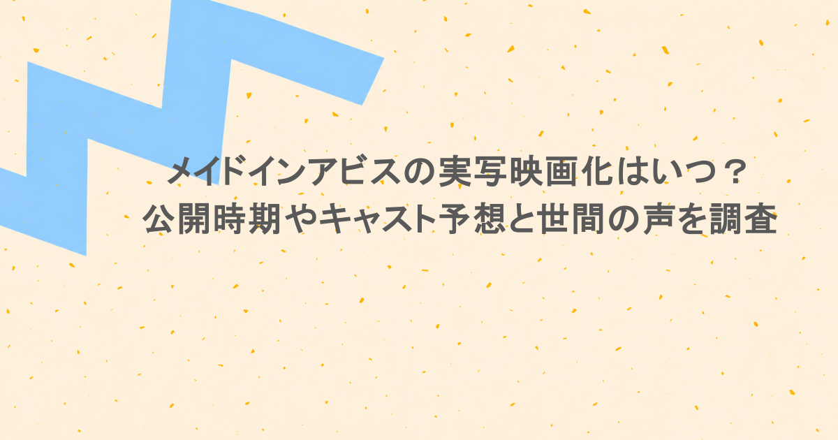 メイドインアビスの実写映画化はいつ?公開時期やキャスト予想と世間の声を調査