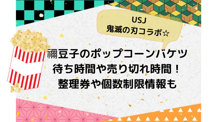 禰豆子のポップコーンバケツの待ち時間と売り切れ時間は 整理券や個数制限についても調査 Ani Fun