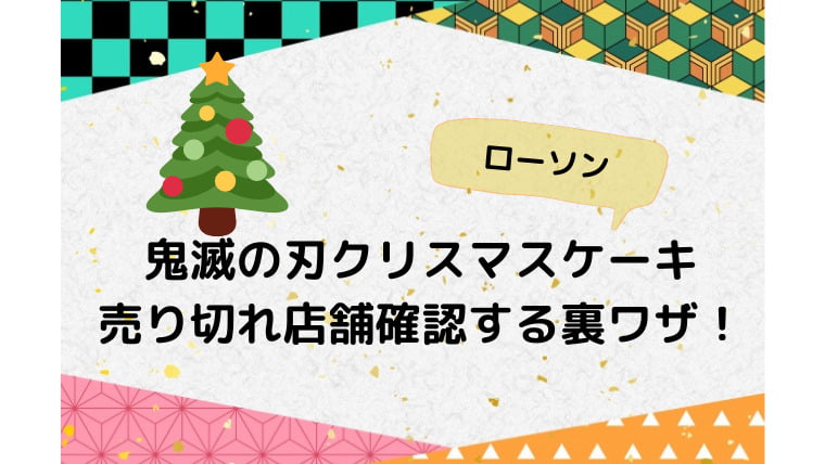 鬼滅の刃クリスマスケーキ21のローソンの売り切れ店舗を調べる裏ワザ 再販や当日販売は Ani Fun