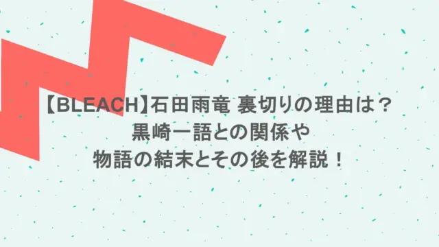 【BLEACH】石田雨竜 裏切りの理由は？黒崎一語との関係や物語の結末とその後を解説！