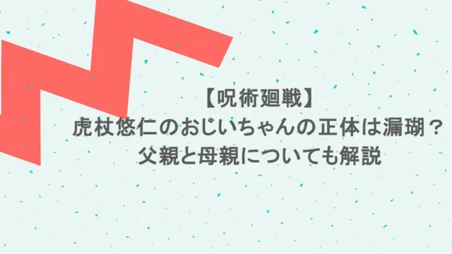 【呪術廻戦】虎杖悠仁のおじいちゃんの正体は漏瑚？父親と母親についても解説