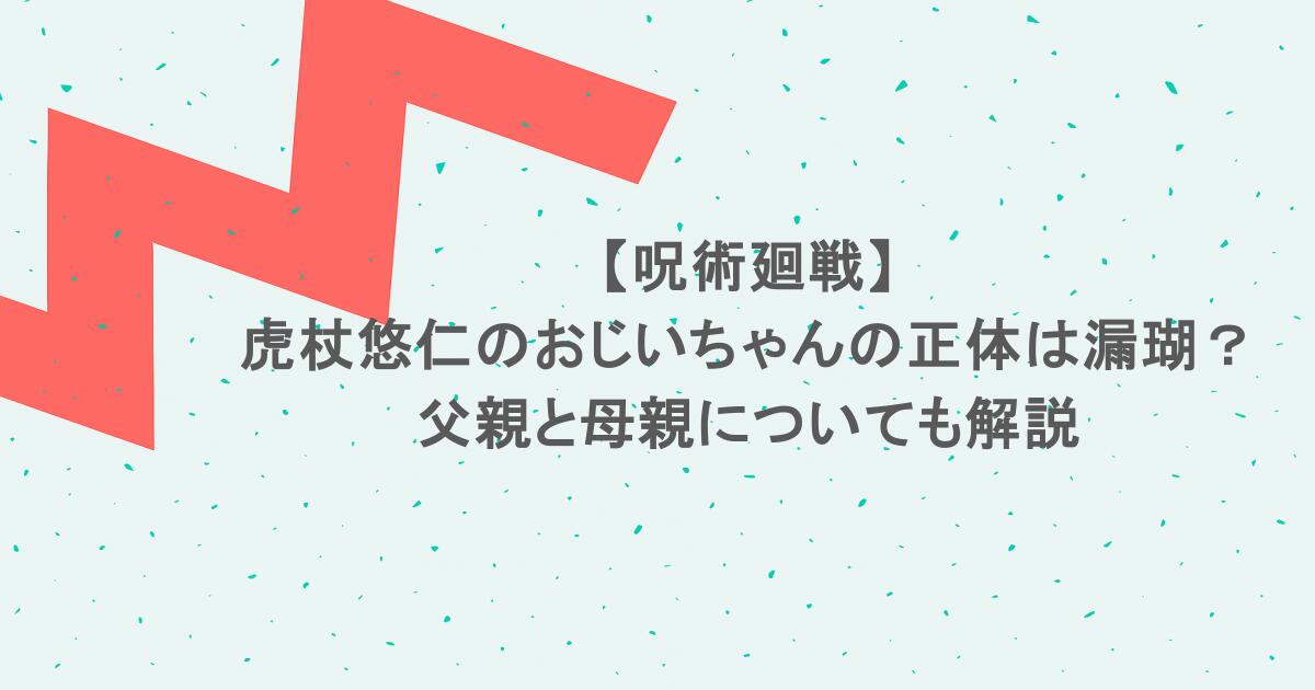 【呪術廻戦】虎杖悠仁のおじいちゃんの正体は漏瑚？父親と母親についても解説