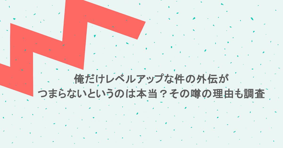 俺だけレベルアップな件の外伝がつまらないというのは本当？その噂の理由も調査