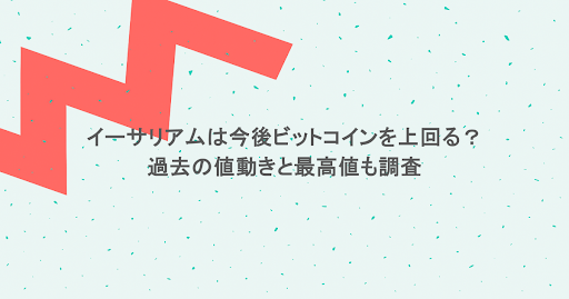 イーサリアムは今後ビットコインを上回る?過去の値動きと最高値も調査
