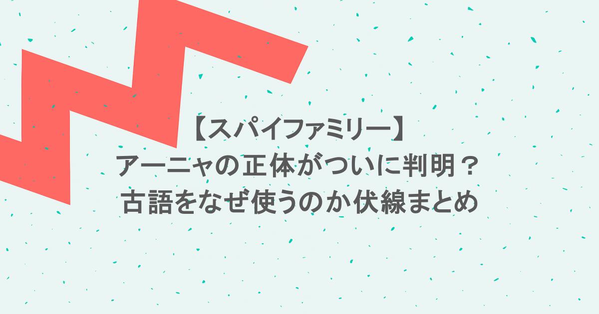 【スパイファミリー】アーニャの正体がついに判明？古語をなぜ使うのか伏線まとめ