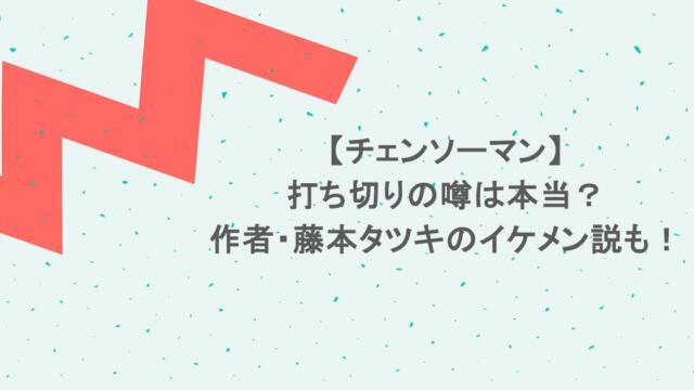 【チェンソーマン】打ち切りの噂は本当?作者・藤本タツキのイケメン説も!
