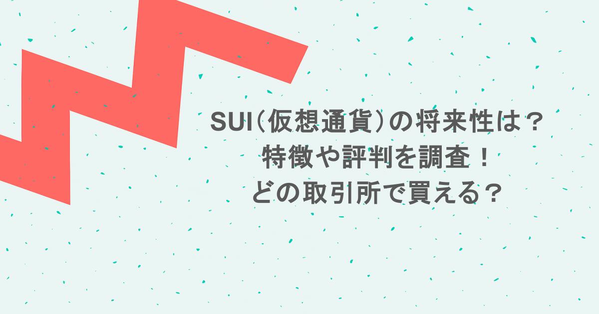 SUI（仮想通貨）の将来性は？特徴や評判を調査！どの取引所で買える？