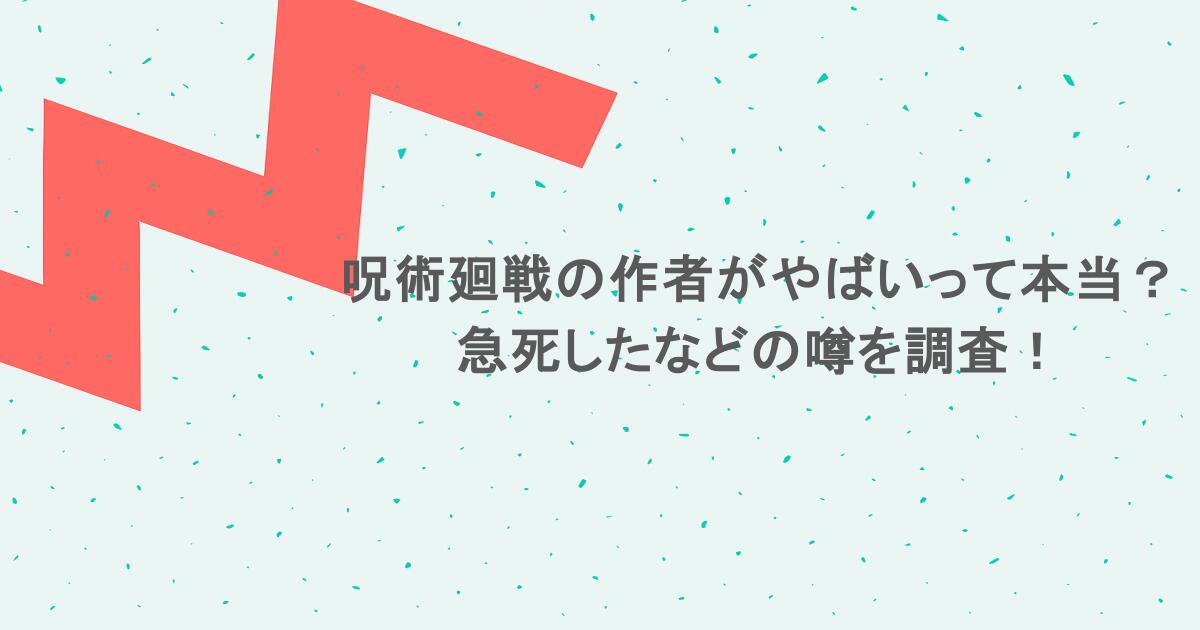 呪術廻戦の作者がやばいって本当？急死したなどの噂を調査！
