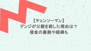 【チェンソーマン】デンジが父親を殺した理由は?借金の裏側や経緯も