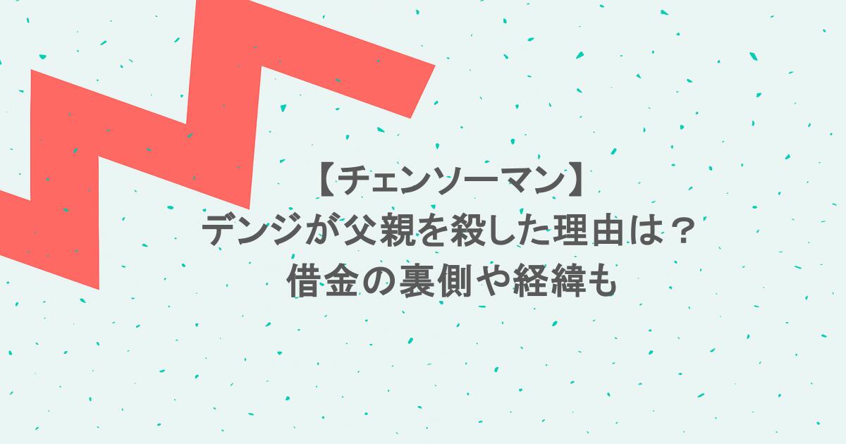 【チェンソーマン】デンジが父親を殺した理由は?借金の裏側や経緯も