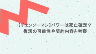 【チェンソーマン】パワーは死亡確定？復活の可能性や契約内容を考察