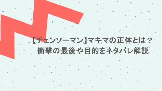 【チェンソーマン】マキマの正体とは？衝撃の最後や目的をネタバレ解説