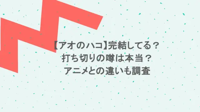 【アオのハコ】完結してる？打ち切りの噂は本当？アニメとの違いも調査