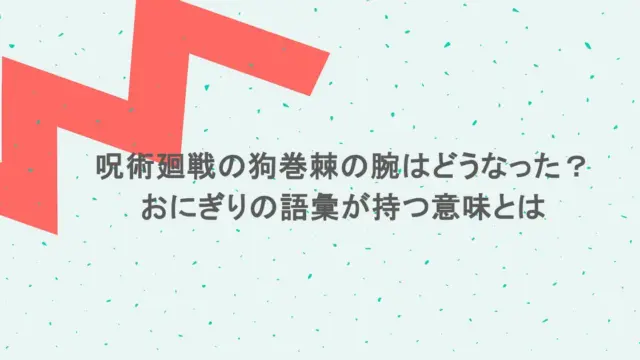 呪術廻戦の狗巻棘の腕はどうなった？おにぎりの語彙が持つ意味とは