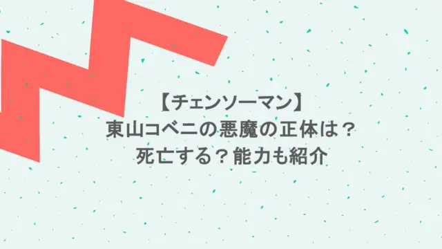 【チェンソーマン】東山コベニの悪魔の正体は？死亡する？能力も紹介
