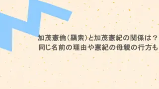 加茂憲倫(羂索)と加茂憲紀の関係は?同じ名前の理由や憲紀の母親の行方も