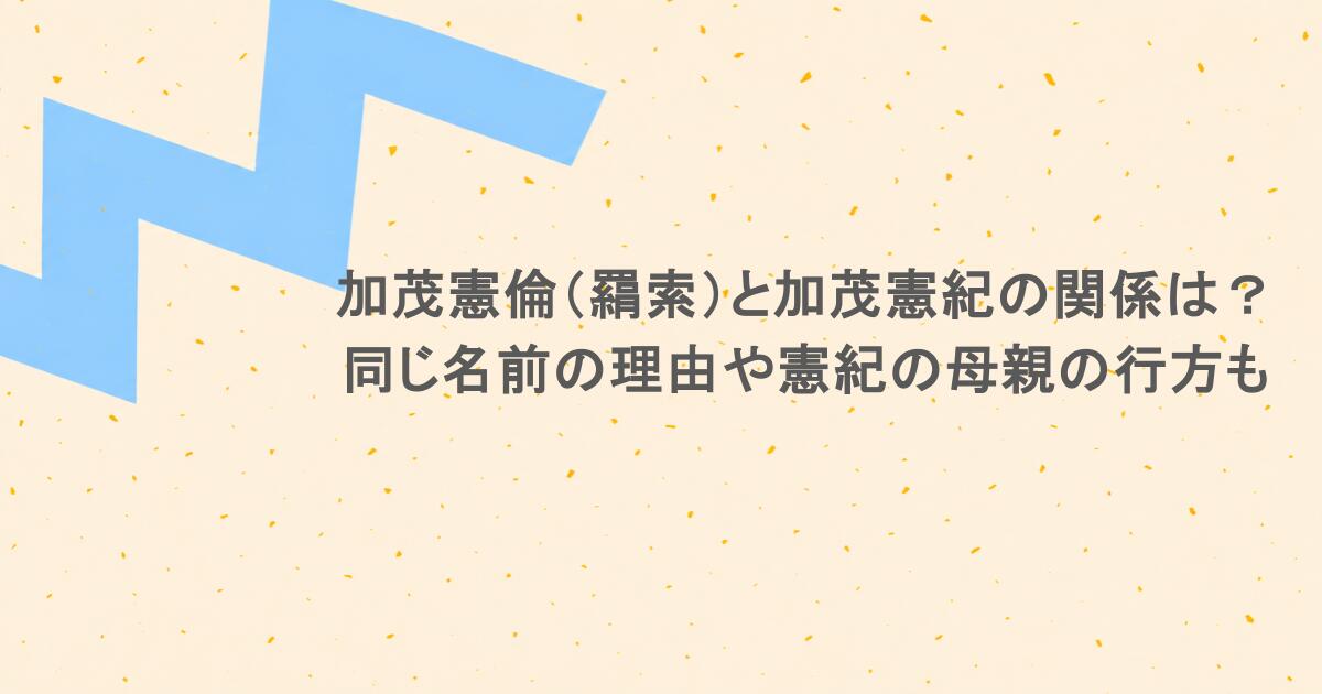 加茂憲倫(羂索)と加茂憲紀の関係は?同じ名前の理由や憲紀の母親の行方も