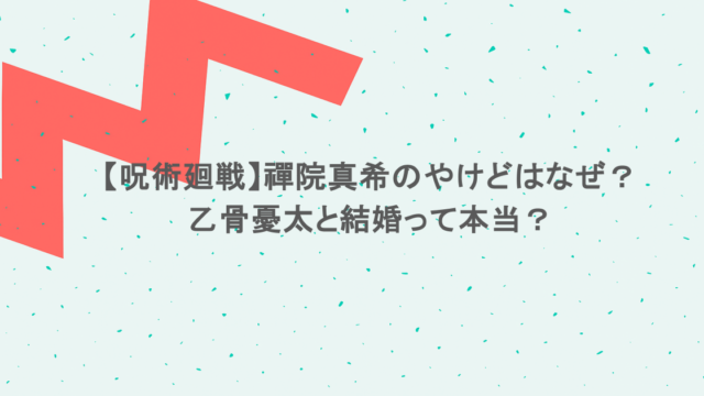 【呪術廻戦】禪院真希のやけどはなぜ？乙骨憂太と結婚って本当？