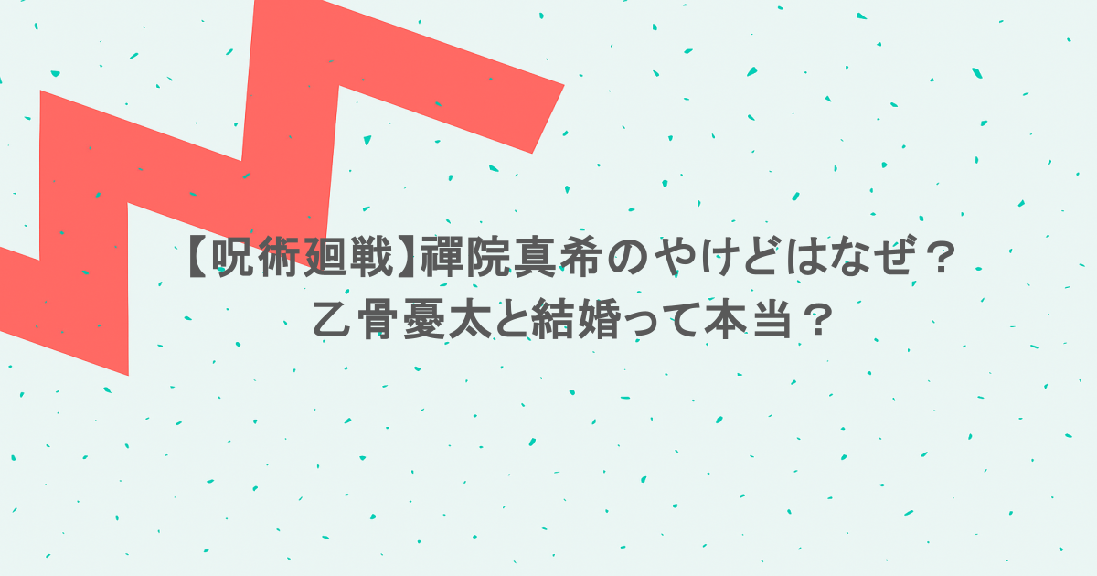 【呪術廻戦】禪院真希のやけどはなぜ?乙骨憂太と結婚って本当?