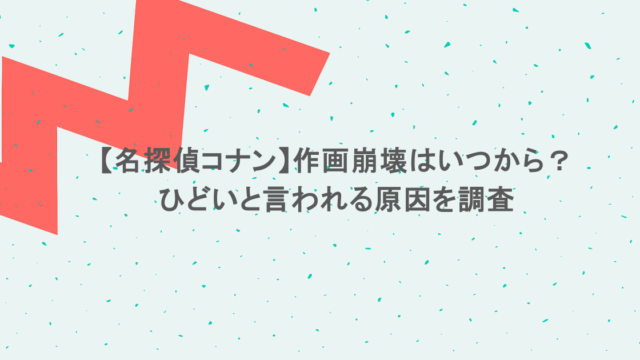 【名探偵コナン】作画崩壊はいつから？ひどいと言われる原因を調査